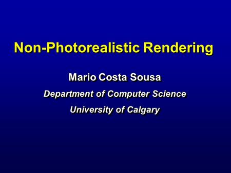 Non-Photorealistic Rendering Mario Costa Sousa Department of Computer Science University of Calgary Mario Costa Sousa Department of Computer Science University.