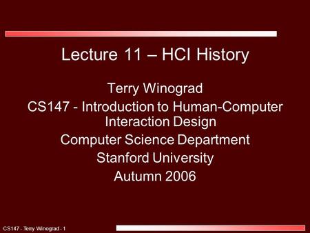 CS147 - Terry Winograd - 1 Lecture 11 – HCI History Terry Winograd CS147 - Introduction to Human-Computer Interaction Design Computer Science Department.