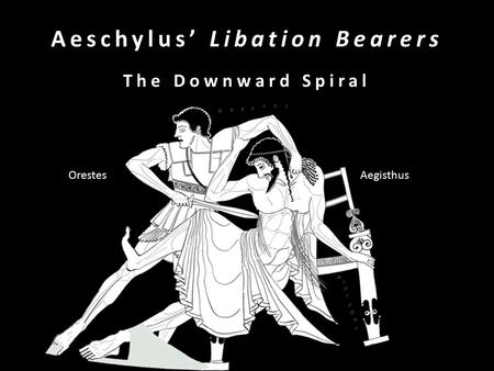 Aeschylus’ Libation Bearers The Downward Spiral Orestes Aegisthus.