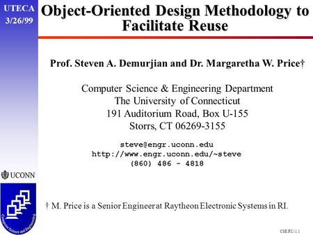 UTECA 3/26/99 CSE.RU-1.1 Object-Oriented Design Methodology to Facilitate Reuse Prof. Steven A. Demurjian and Dr. Margaretha W. Price† Computer Science.