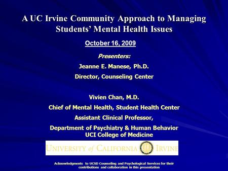 A UC Irvine Community Approach to Managing Students’ Mental Health Issues Presenters: Jeanne E. Manese, Ph.D. Director, Counseling Center Vivien Chan,