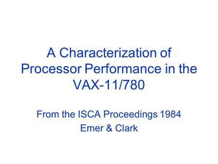 A Characterization of Processor Performance in the VAX-11/780 From the ISCA Proceedings 1984 Emer & Clark.