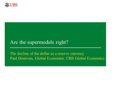 Are the supermodels right? The decline of the dollar as a reserve currency Paul Donovan, Global Economist, UBS Global Economics.