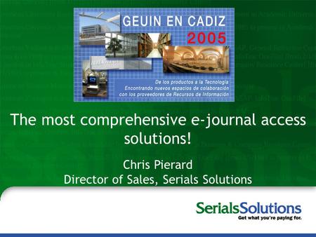 Steve McCracken Peter McCracken, MLS Serials Solutions, Inc. The most comprehensive e-journal access solutions! Chris Pierard Director of Sales, Serials.