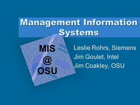 Management Information Systems Leslie Rohrs, Siemens Jim Goulet, Intel Jim Coakley, OSU OSU.