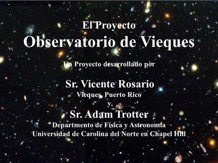 El Proyecto Observatorio de Vieques Un Proyecto desarrollado por Sr. Vicente Rosario Vieques, Puerto Rico y Sr. Adam Trotter Departmento de Física y Astronomía.