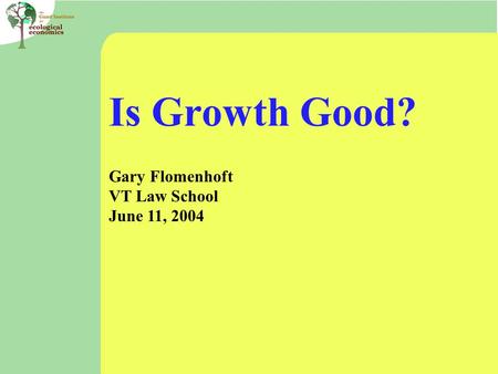 Is Growth Good? Gary Flomenhoft VT Law School June 11, 2004.