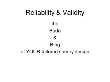 Reliability & Validity the Bada & Bing of YOUR tailored survey design.