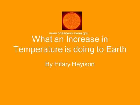 What an Increase in Temperature is doing to Earth By Hilary Heyison www.noaanews.noaa.gov.