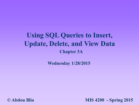 Using SQL Queries to Insert, Update, Delete, and View Data © Abdou Illia MIS 4200 - Spring 2015 Wednesday 1/28/2015 Chapter 3A.