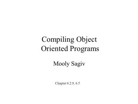 Compiling Object Oriented Programs Mooly Sagiv Chapter 6.2.9, 6.5.