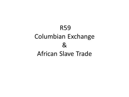 R59 Columbian Exchange & African Slave Trade. New things introduced to Europe as a result of the Columbian Exchange New things introduced to the Americas.