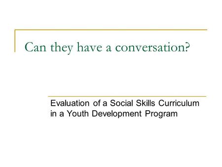 Can they have a conversation? Evaluation of a Social Skills Curriculum in a Youth Development Program.