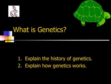 What is Genetics? Objectives: 1. Explain the history of genetics.
