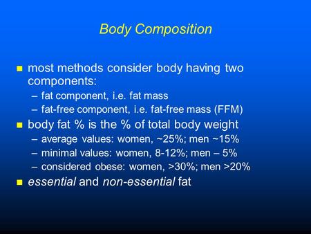 Body Composition most methods consider body having two components: –fat component, i.e. fat mass –fat-free component, i.e. fat-free mass (FFM) body fat.