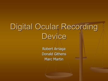 Digital Ocular Recording Device Robert Arriaga Donald Githens Marc Martin.