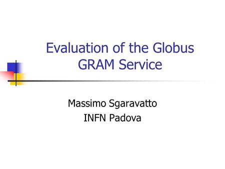 Evaluation of the Globus GRAM Service Massimo Sgaravatto INFN Padova.