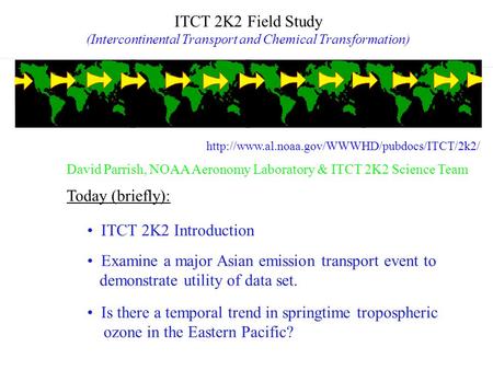 ITCT 2K2 Field Study (Intercontinental Transport and Chemical Transformation) ITCT 2K2 Introduction Today (briefly): Examine a major Asian emission transport.