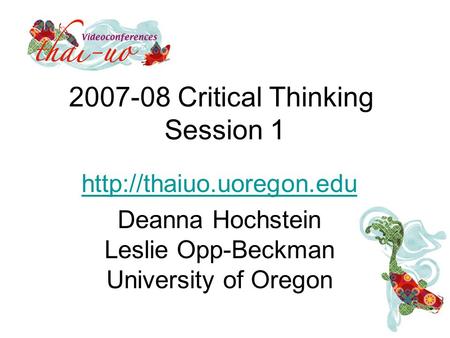 2007-08 Critical Thinking Session 1  Deanna Hochstein Leslie Opp-Beckman University of Oregon.