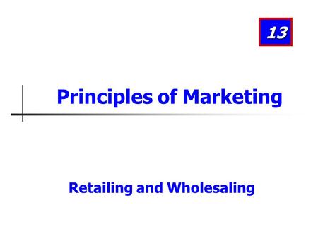 Retailing and Wholesaling 13 Principles of Marketing.