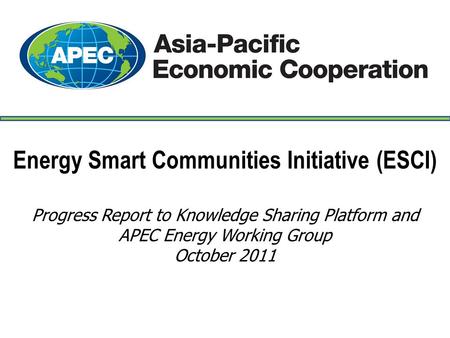 Energy Smart Communities Initiative (ESCI) Progress Report to Knowledge Sharing Platform and APEC Energy Working Group October 2011 -- Page 1 --