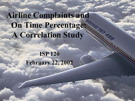 Airline Complaints and On Time Percentage: A Correlation Study ISP 120 February 22, 2002.
