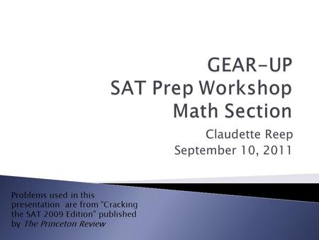 Claudette Reep September 10, 2011 Problems used in this presentation are from “Cracking the SAT 2009 Edition” published by The Princeton Review.