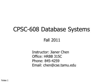 CPSC-608 Database Systems Fall 2011 Instructor: Jianer Chen Office: HRBB 315C Phone: 845-4259   Notes 1.