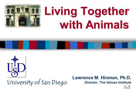 Lawrence M. Hinman, Ph.D. Director, The Values Institute University of San Diego Living Together with Animals.