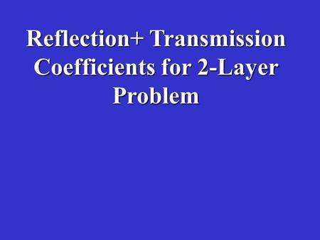 Reflection+ Transmission Coefficients for 2-Layer Problem.