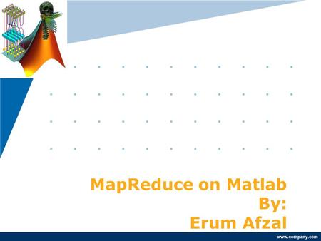 Www.company.com MapReduce on Matlab By: Erum Afzal.