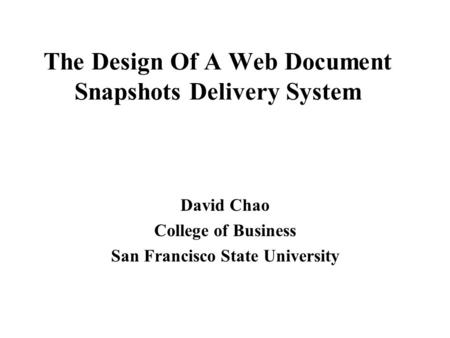 The Design Of A Web Document Snapshots Delivery System David Chao College of Business San Francisco State University.