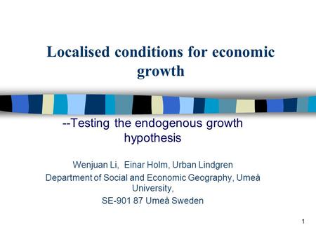 1 Localised conditions for economic growth --Testing the endogenous growth hypothesis Wenjuan Li, Einar Holm, Urban Lindgren Department of Social and Economic.