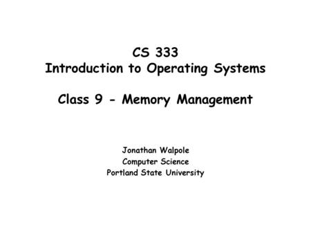 CS 333 Introduction to Operating Systems Class 9 - Memory Management Jonathan Walpole Computer Science Portland State University.