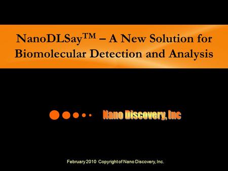NanoDLSay TM – A New Solution for Biomolecular Detection and Analysis February 2010 Copyright of Nano Discovery, Inc.