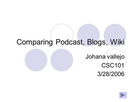Comparing Podcast, Blogs, Wiki Johana vallejo CSC101 3/28/2006.
