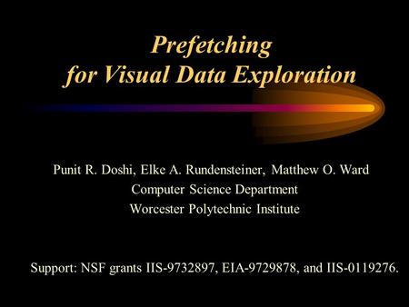 Prefetching for Visual Data Exploration Punit R. Doshi, Elke A. Rundensteiner, Matthew O. Ward Computer Science Department Worcester Polytechnic Institute.