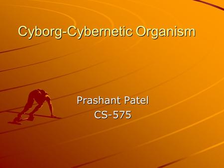 Cyborg-Cybernetic Organism Prashant Patel CS-575.