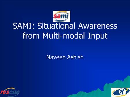 SAMI: Situational Awareness from Multi-modal Input Naveen Ashish.