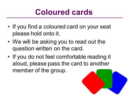 Coloured cards If you find a coloured card on your seat please hold onto it. We will be asking you to read out the question written on the card. If you.