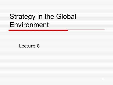 1 Strategy in the Global Environment Lecture 8. 2 Major Strategic Issues  Why go global?  What are the strategic choices?  Market selection  Market.