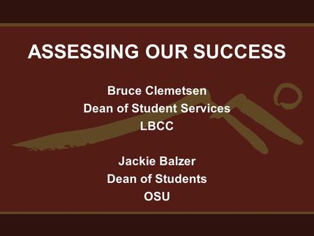 ASSESSING OUR SUCCESS Bruce Clemetsen Dean of Student Services LBCC Jackie Balzer Dean of Students OSU.