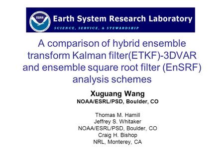 A comparison of hybrid ensemble transform Kalman filter(ETKF)-3DVAR and ensemble square root filter (EnSRF) analysis schemes Xuguang Wang NOAA/ESRL/PSD,