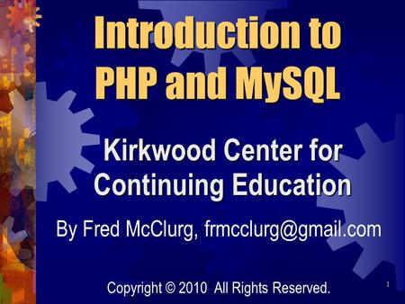 Kirkwood Center for Continuing Education Introduction to PHP and MySQL By Fred McClurg, Copyright © 2010 All Rights Reserved. 1.