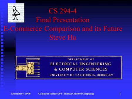 December 6, 1999Computer Science 294 - Human Centered Computing1 CS 294-4 Final Presentation E-Commerce Comparison and its Future Steve Hu.