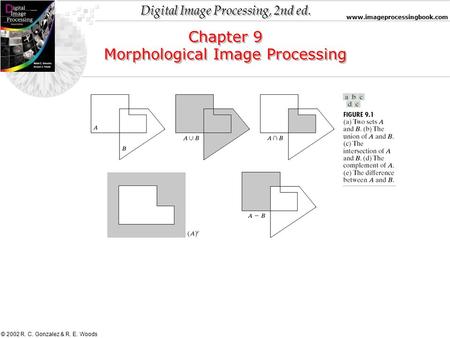 Digital Image Processing, 2nd ed. www.imageprocessingbook.com © 2002 R. C. Gonzalez & R. E. Woods Chapter 9 Morphological Image Processing Chapter 9 Morphological.