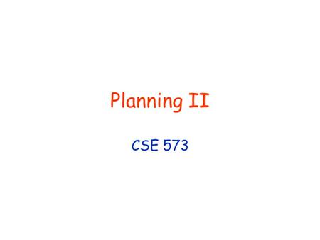 Planning II CSE 573. © Daniel S. Weld 2 Logistics Reading for Wed Ch 18 thru 18.3 Office Hours No Office Hour Today.