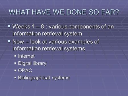 WHAT HAVE WE DONE SO FAR?  Weeks 1 – 8 : various components of an information retrieval system  Now – look at various examples of information retrieval.