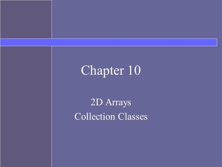 Chapter 10 2D Arrays Collection Classes. Topics Arrays with more than one dimension Java Collections API ArrayList Map.