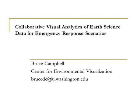 Collaborative Visual Analytics of Earth Science Data for Emergency Response Scenarios Bruce Campbell Center for Environmental Visualization